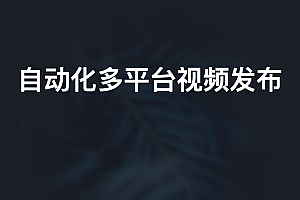 自动化多平台视频发布脚本