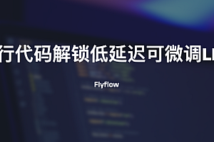 Flyflow一行代码即可解锁低延迟可微调LLM模型