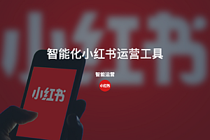 两个高度完善的智能化小红书运营工具